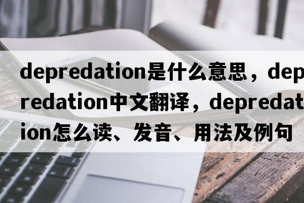 depredation是什么意思，depredation中文翻译，depredation怎么读、发音、用法及例句