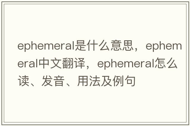 ephemeral是什么意思，ephemeral中文翻译，ephemeral怎么读、发音、用法及例句