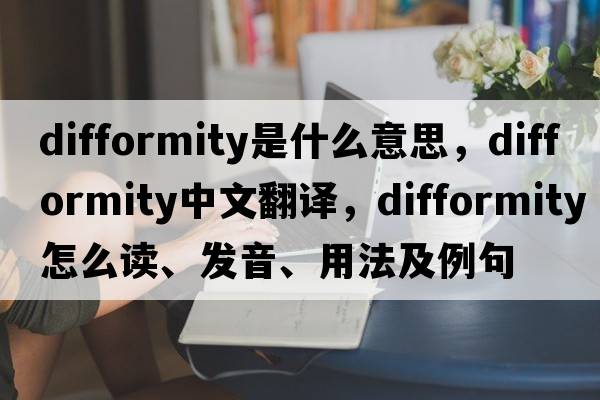 difformity是什么意思，difformity中文翻译，difformity怎么读、发音、用法及例句