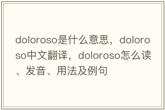 doloroso是什么意思，doloroso中文翻译，doloroso怎么读、发音、用法及例句