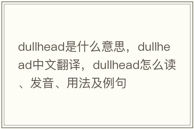 dullhead是什么意思，dullhead中文翻译，dullhead怎么读、发音、用法及例句