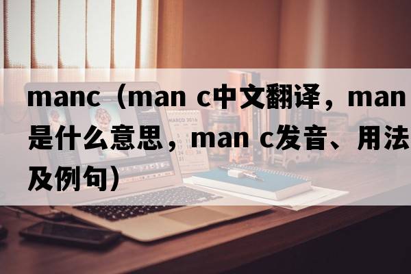 manc（man c中文翻译，man c是什么意思，man c发音、用法及例句）