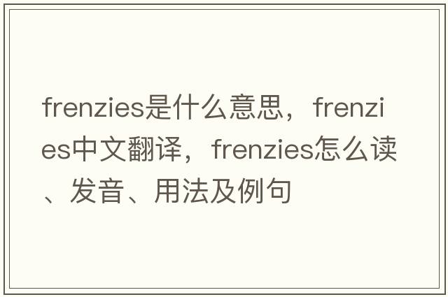 frenzies是什么意思，frenzies中文翻译，frenzies怎么读、发音、用法及例句