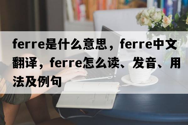 FERRE是什么意思，FERRE中文翻译，FERRE怎么读、发音、用法及例句