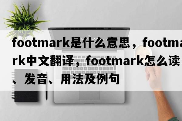 footmark是什么意思，footmark中文翻译，footmark怎么读、发音、用法及例句