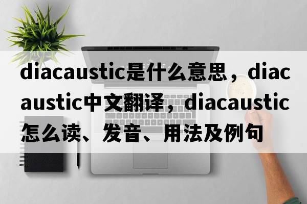 diacaustic是什么意思，diacaustic中文翻译，diacaustic怎么读、发音、用法及例句