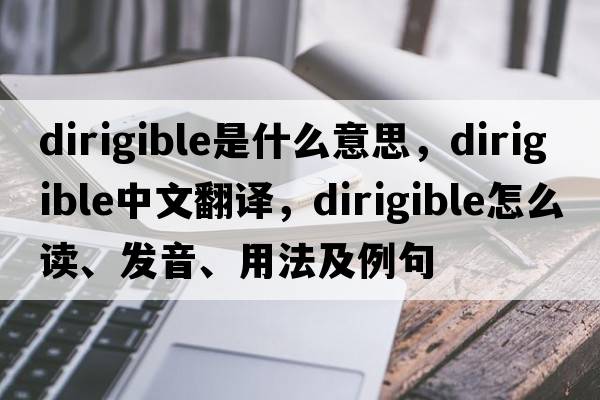 dirigible是什么意思，dirigible中文翻译，dirigible怎么读、发音、用法及例句