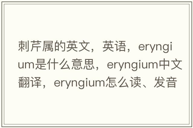 刺芹属的英文，英语，eryngium是什么意思，eryngium中文翻译，eryngium怎么读、发音、用法及例句