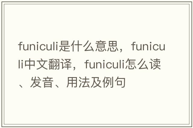 funiculi是什么意思，funiculi中文翻译，funiculi怎么读、发音、用法及例句