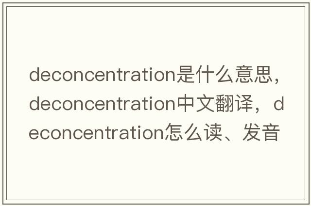 deconcentration是什么意思，deconcentration中文翻译，deconcentration怎么读、发音、用法及例句