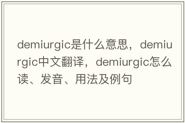 demiurgic是什么意思，demiurgic中文翻译，demiurgic怎么读、发音、用法及例句