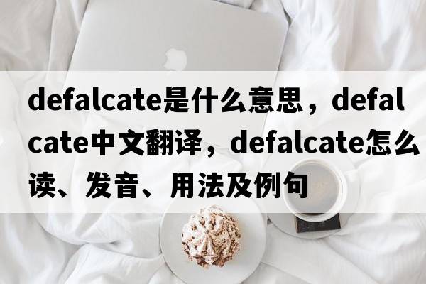 defalcate是什么意思，defalcate中文翻译，defalcate怎么读、发音、用法及例句