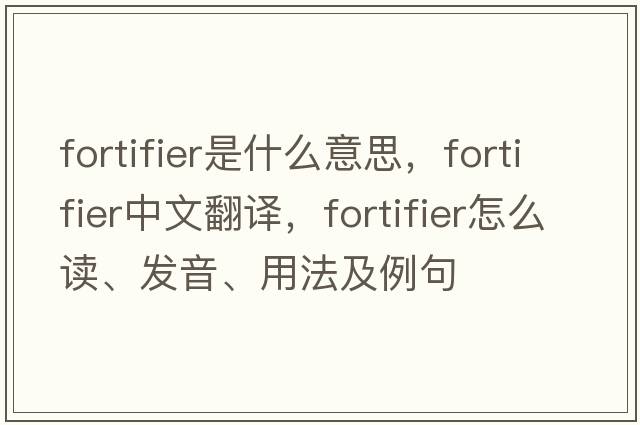 fortifier是什么意思，fortifier中文翻译，fortifier怎么读、发音、用法及例句