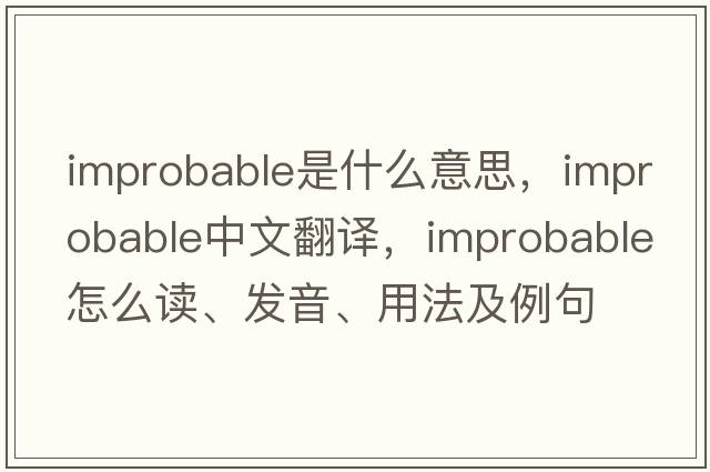 improbable是什么意思，improbable中文翻译，improbable怎么读、发音、用法及例句