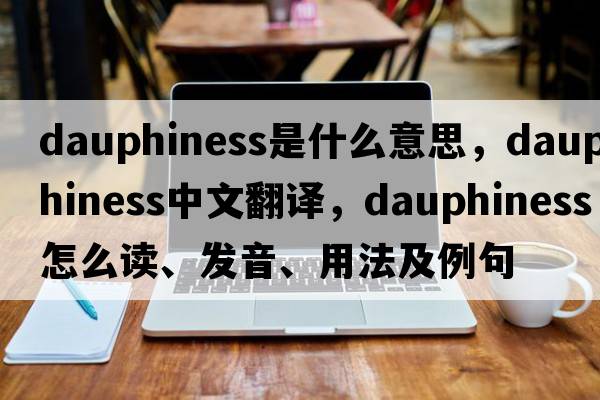 dauphiness是什么意思，dauphiness中文翻译，dauphiness怎么读、发音、用法及例句