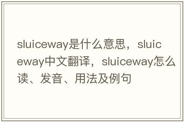 sluiceway是什么意思，sluiceway中文翻译，sluiceway怎么读、发音、用法及例句