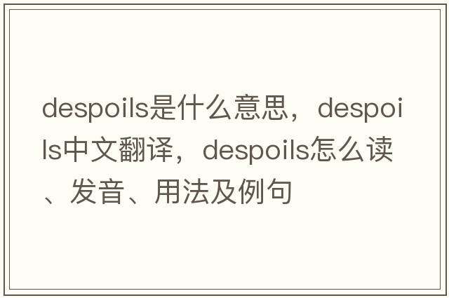 despoils是什么意思，despoils中文翻译，despoils怎么读、发音、用法及例句