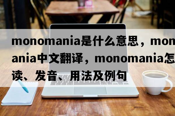 monomania是什么意思，monomania中文翻译，monomania怎么读、发音、用法及例句