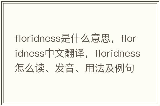 floridness是什么意思，floridness中文翻译，floridness怎么读、发音、用法及例句