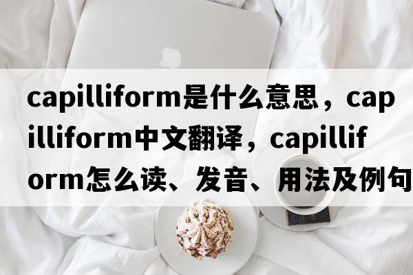 capilliform是什么意思，capilliform中文翻译，capilliform怎么读、发音、用法及例句