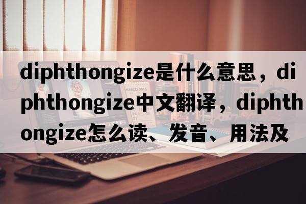 diphthongize是什么意思，diphthongize中文翻译，diphthongize怎么读、发音、用法及例句