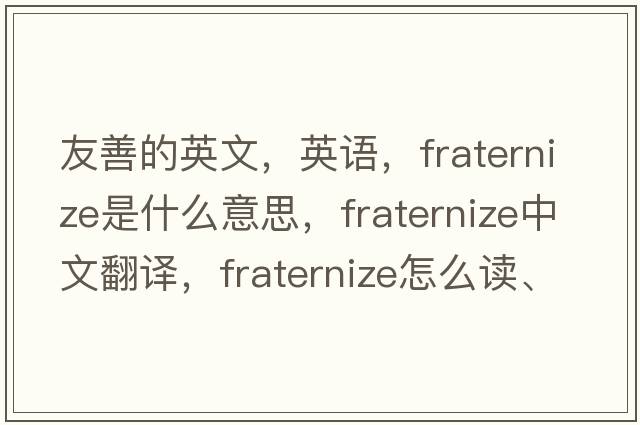 友善的英文，英语，fraternize是什么意思，fraternize中文翻译，fraternize怎么读、发音、用法及例句