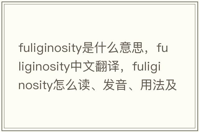 fuliginosity是什么意思，fuliginosity中文翻译，fuliginosity怎么读、发音、用法及例句