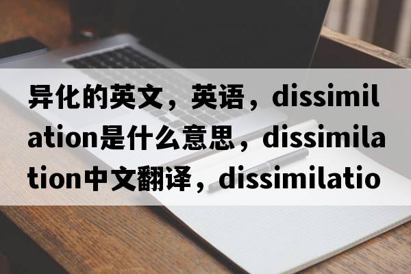 异化的英文，英语，dissimilation是什么意思，dissimilation中文翻译，dissimilation怎么读、发音、用法及例句