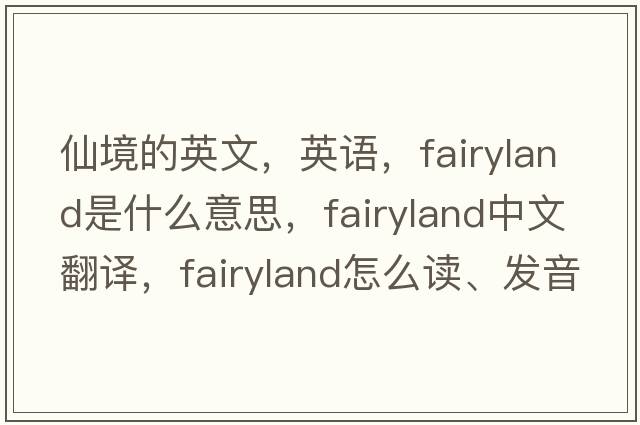 仙境的英文，英语，fairyland是什么意思，fairyland中文翻译，fairyland怎么读、发音、用法及例句