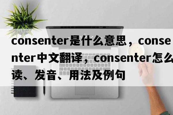 consenter是什么意思，consenter中文翻译，consenter怎么读、发音、用法及例句