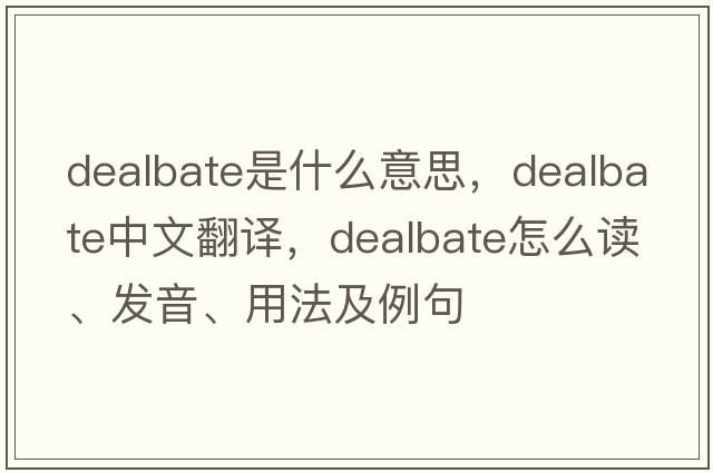 dealbate是什么意思，dealbate中文翻译，dealbate怎么读、发音、用法及例句