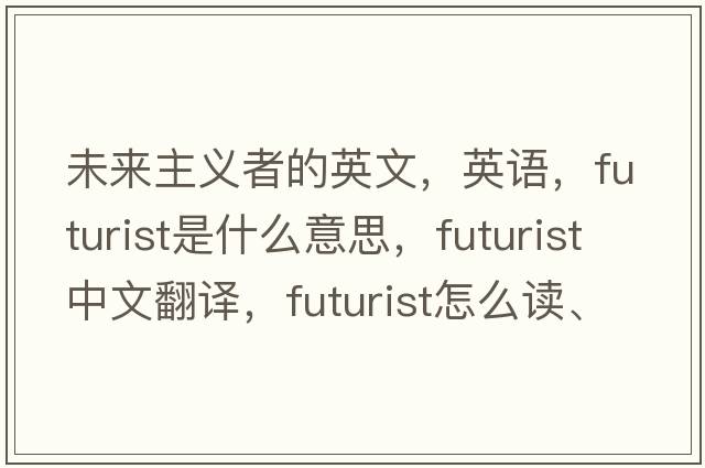 未来主义者的英文，英语，futurist是什么意思，futurist中文翻译，futurist怎么读、发音、用法及例句