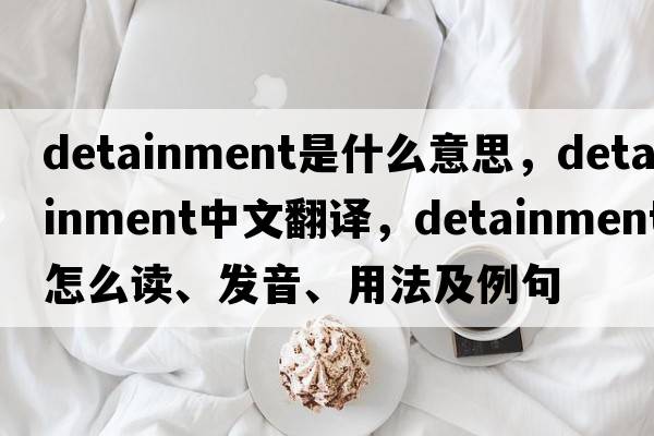 detainment是什么意思，detainment中文翻译，detainment怎么读、发音、用法及例句