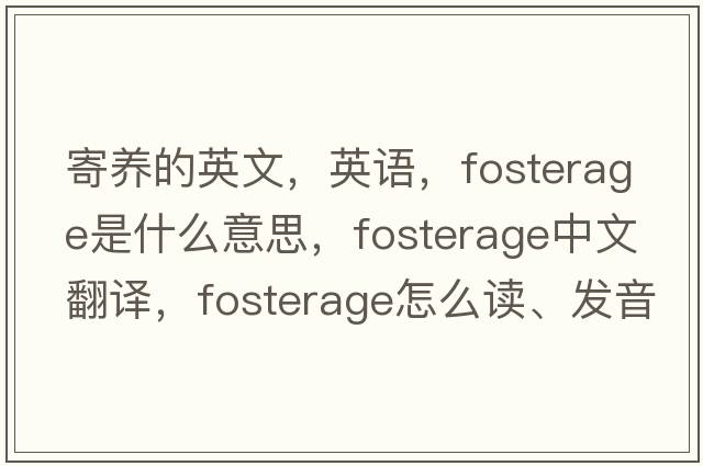 寄养的英文，英语，fosterage是什么意思，fosterage中文翻译，fosterage怎么读、发音、用法及例句