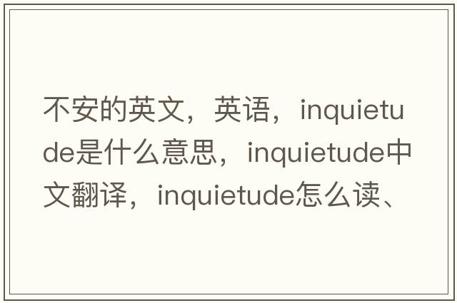 不安的英文，英语，inquietude是什么意思，inquietude中文翻译，inquietude怎么读、发音、用法及例句