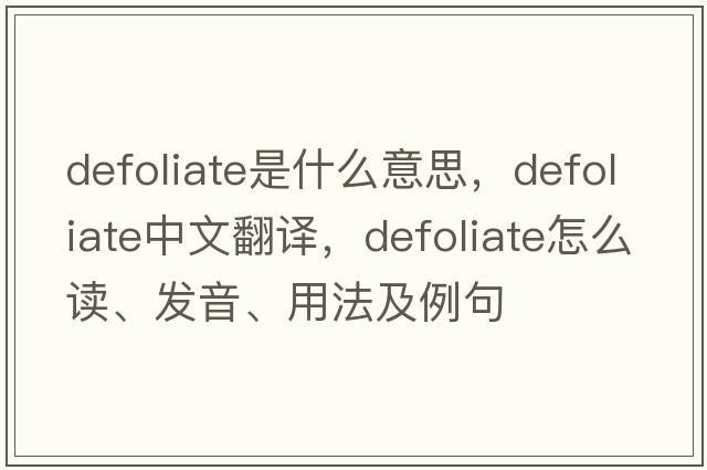 defoliate是什么意思，defoliate中文翻译，defoliate怎么读、发音、用法及例句