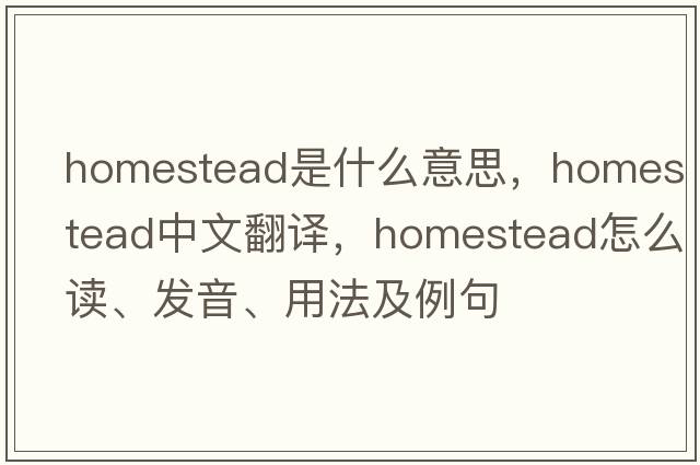 homestead是什么意思，homestead中文翻译，homestead怎么读、发音、用法及例句