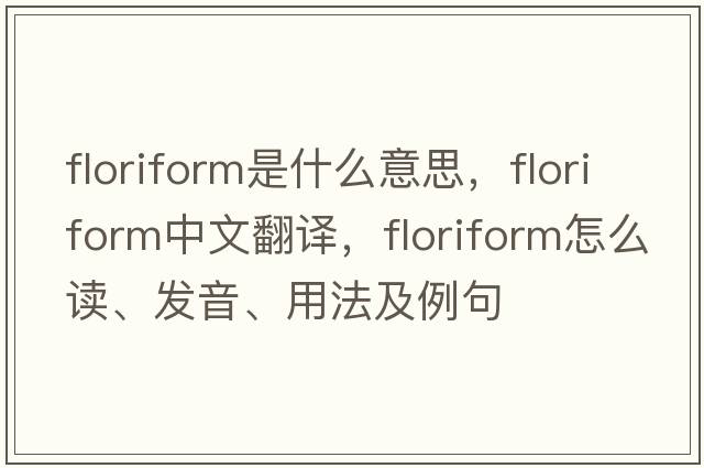 floriform是什么意思，floriform中文翻译，floriform怎么读、发音、用法及例句