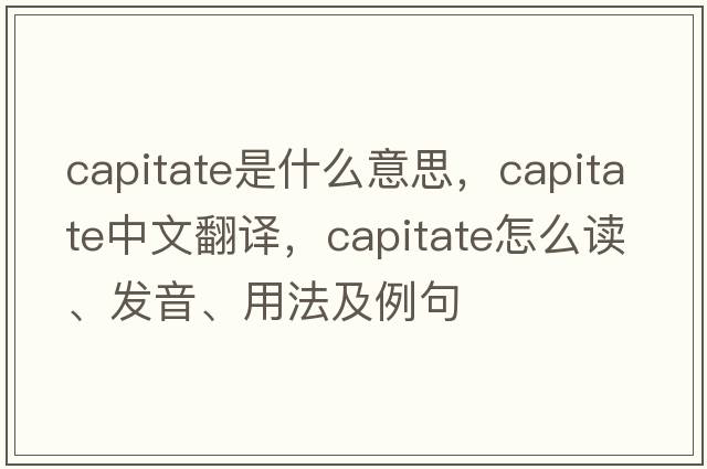 capitate是什么意思，capitate中文翻译，capitate怎么读、发音、用法及例句