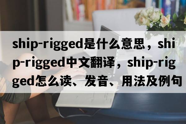 ship-rigged是什么意思，ship-rigged中文翻译，ship-rigged怎么读、发音、用法及例句