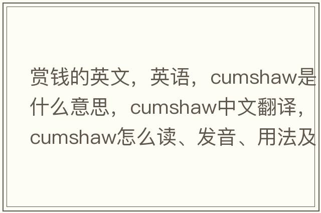 赏钱的英文，英语，cumshaw是什么意思，cumshaw中文翻译，cumshaw怎么读、发音、用法及例句