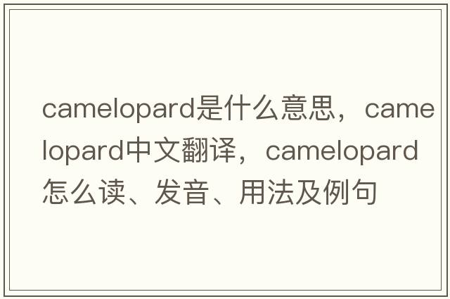 camelopard是什么意思，camelopard中文翻译，camelopard怎么读、发音、用法及例句