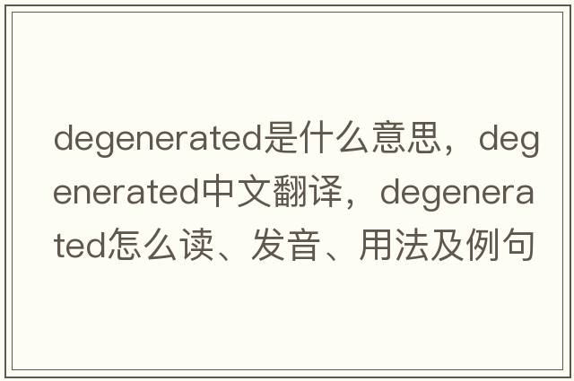 degenerated是什么意思，degenerated中文翻译，degenerated怎么读、发音、用法及例句