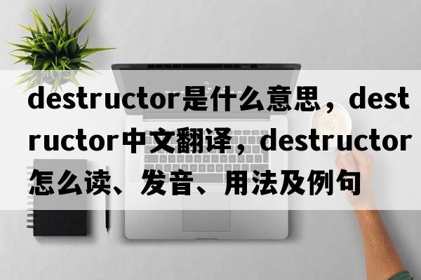 destructor是什么意思，destructor中文翻译，destructor怎么读、发音、用法及例句