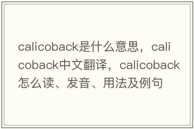 calicoback是什么意思，calicoback中文翻译，calicoback怎么读、发音、用法及例句