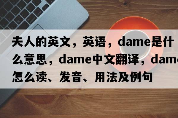 夫人的英文，英语，dame是什么意思，dame中文翻译，dame怎么读、发音、用法及例句