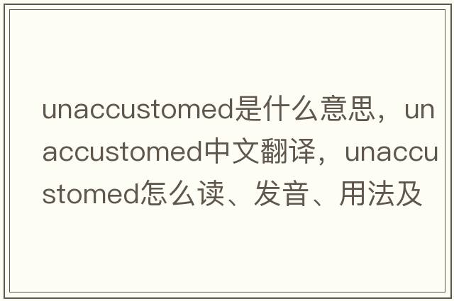 unaccustomed是什么意思，unaccustomed中文翻译，unaccustomed怎么读、发音、用法及例句