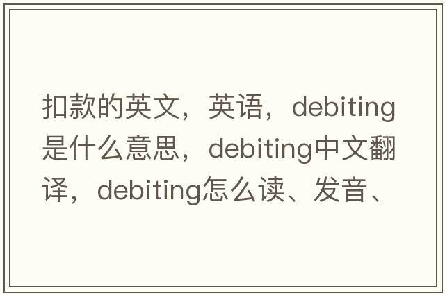 扣款的英文，英语，debiting是什么意思，debiting中文翻译，debiting怎么读、发音、用法及例句