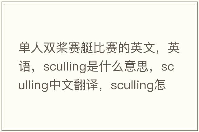 单人双桨赛艇比赛的英文，英语，sculling是什么意思，sculling中文翻译，sculling怎么读、发音、用法及例句