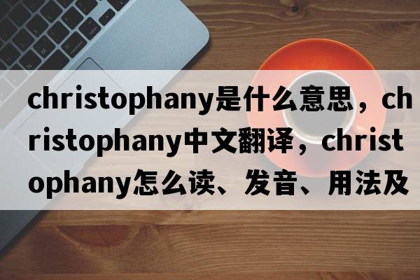 Christophany是什么意思，Christophany中文翻译，Christophany怎么读、发音、用法及例句